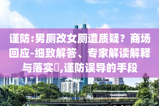 謹(jǐn)防:男廁改女廁遭質(zhì)疑？商場(chǎng)回應(yīng)-細(xì)致解答、專(zhuān)家解讀解釋與落實(shí)?,謹(jǐn)防誤導(dǎo)的手段