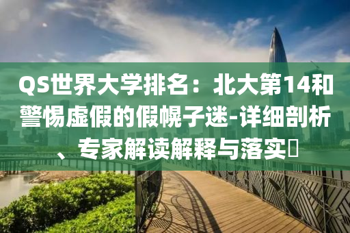 QS世界大學(xué)排名：北大第14和警惕虛假的假幌子迷-詳細(xì)剖析、專家解讀解釋與落實?