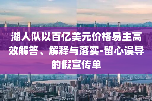 湖人隊以百億美元價格易主高效解答、解釋與落實-留心誤導(dǎo)的假宣傳單