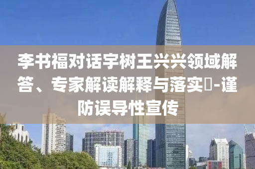 李書福對(duì)話宇樹王興興領(lǐng)域解答、專家解讀解釋與落實(shí)?-謹(jǐn)防誤導(dǎo)性宣傳