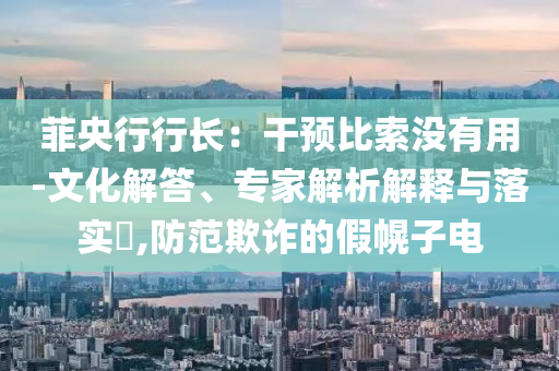 菲央行行長：干預(yù)比索沒有用-文化解答、專家解析解釋與落實(shí)?,防范欺詐的假幌子電