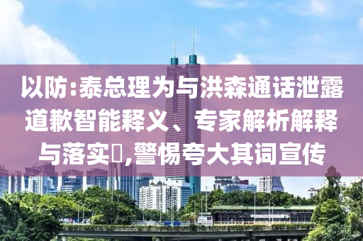 以防:泰總理為與洪森通話泄露道歉智能釋義、專家解析解釋與落實(shí)?,警惕夸大其詞宣傳