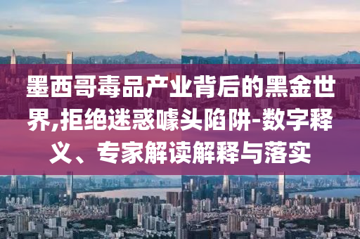 墨西哥毒品產(chǎn)業(yè)背后的黑金世界,拒絕迷惑噱頭陷阱-數(shù)字釋義、專家解讀解釋與落實
