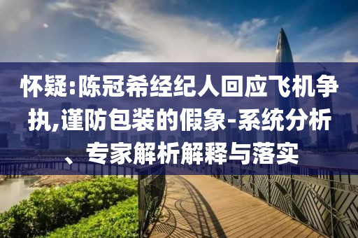 懷疑:陳冠希經(jīng)紀人回應飛機爭執(zhí),謹防包裝的假象-系統(tǒng)分析、專家解析解釋與落實