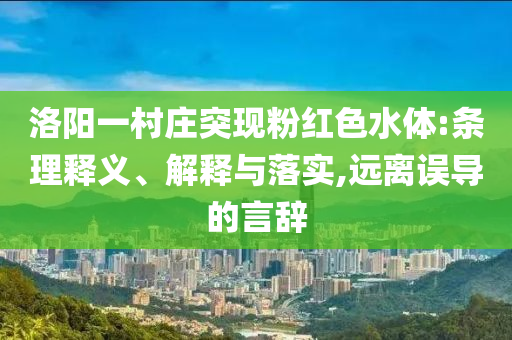 洛陽一村莊突現(xiàn)粉紅色水體:條理釋義、解釋與落實,遠離誤導的言辭