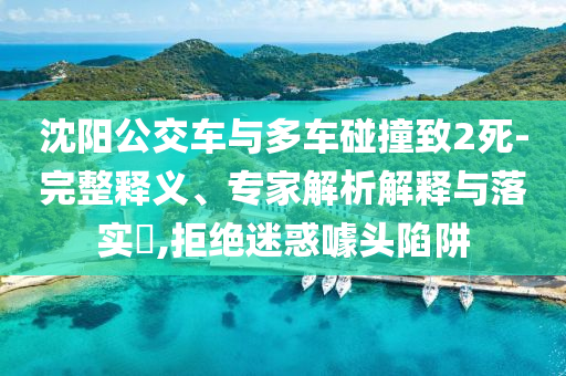 沈陽公交車與多車碰撞致2死-完整釋義、專家解析解釋與落實?,拒絕迷惑噱頭陷阱