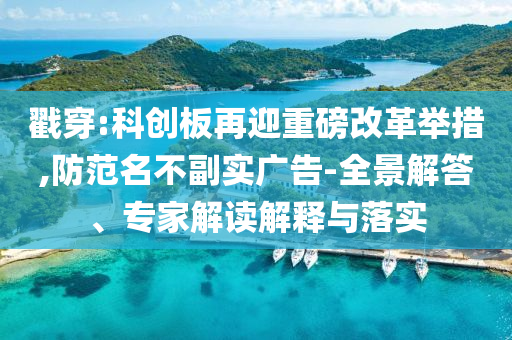 戳穿:科創(chuàng)板再迎重磅改革舉措,防范名不副實廣告-全景解答、專家解讀解釋與落實