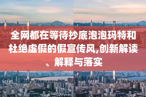 全網都在等待抄底泡泡瑪特和杜絕虛假的假宣傳風,創(chuàng)新解讀、解釋與落實
