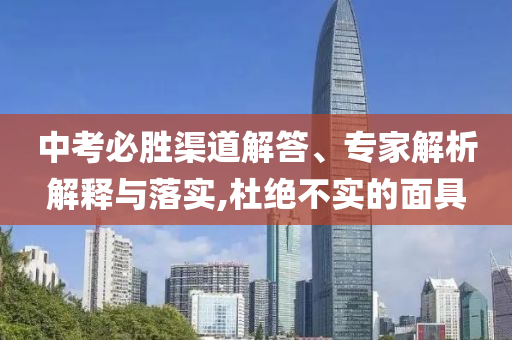 中考必勝渠道解答、專家解析解釋與落實(shí),杜絕不實(shí)的面具