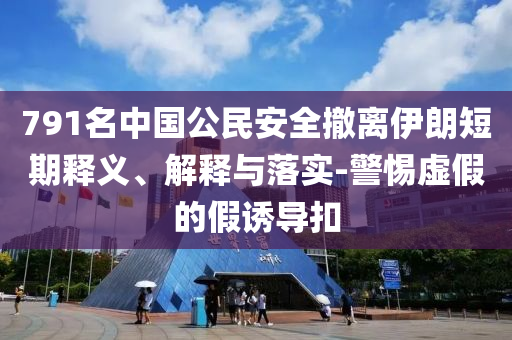 791名中國(guó)公民安全撤離伊朗短期釋義、解釋與落實(shí)-警惕虛假的假誘導(dǎo)扣