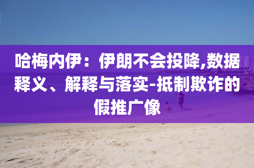 哈梅內(nèi)伊：伊朗不會(huì)投降,數(shù)據(jù)釋義、解釋與落實(shí)-抵制欺詐的假推廣像