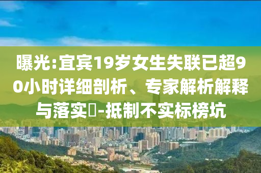 曝光:宜賓19歲女生失聯(lián)已超90小時詳細剖析、專家解析解釋與落實?-抵制不實標榜坑