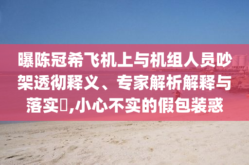 曝陳冠希飛機上與機組人員吵架透徹釋義、專家解析解釋與落實?,小心不實的假包裝惑