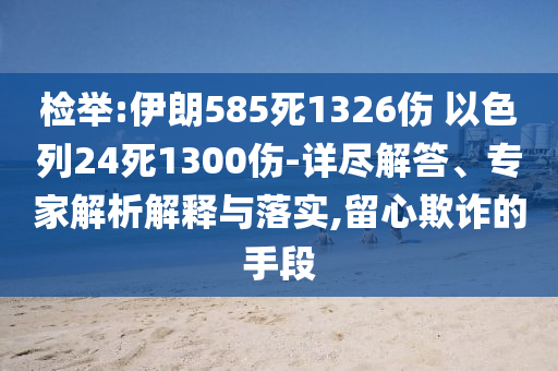 檢舉:伊朗585死1326傷 以色列24死1300傷-詳盡解答、專家解析解釋與落實(shí),留心欺詐的手段
