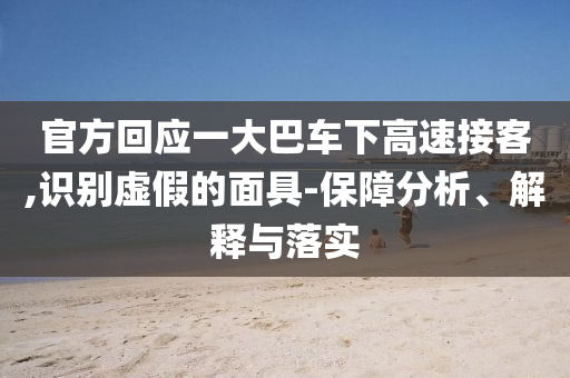 官方回應(yīng)一大巴車下高速接客,識(shí)別虛假的面具-保障分析、解釋與落實(shí)