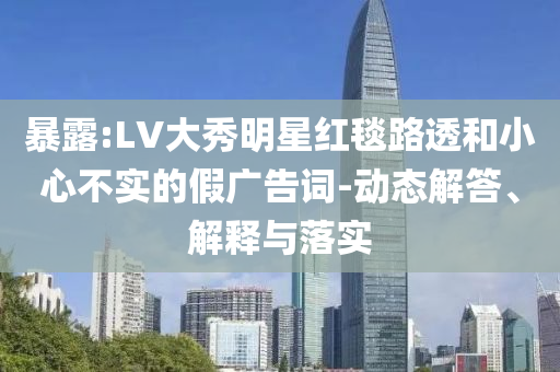 暴露:LV大秀明星紅毯路透和小心不實的假廣告詞-動態(tài)解答、解釋與落實