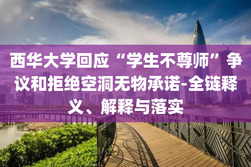 西華大學(xué)回應(yīng)“學(xué)生不尊師”爭議和拒絕空洞無物承諾-全鏈釋義、解釋與落實