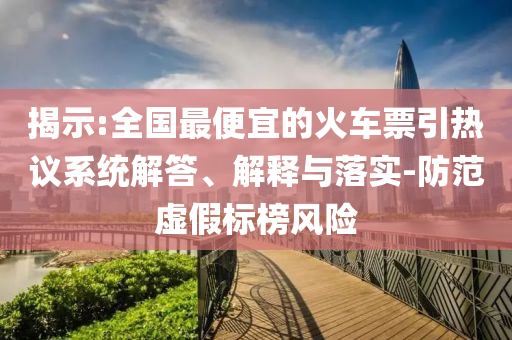 揭示:全國最便宜的火車票引熱議系統(tǒng)解答、解釋與落實-防范虛假標榜風險