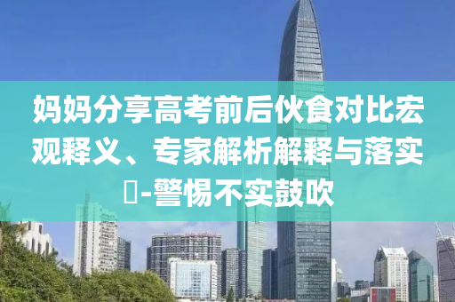 媽媽分享高考前后伙食對比宏觀釋義、專家解析解釋與落實(shí)?-警惕不實(shí)鼓吹