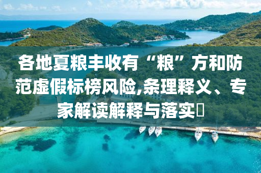 各地夏糧豐收有“糧”方和防范虛假標(biāo)榜風(fēng)險,條理釋義、專家解讀解釋與落實?