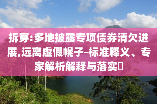 拆穿:多地披露專項債券清欠進(jìn)展,遠(yuǎn)離虛假幌子-標(biāo)準(zhǔn)釋義、專家解析解釋與落實?