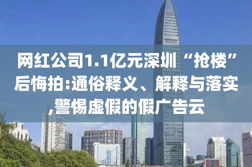 網(wǎng)紅公司1.1億元深圳“搶樓”后悔拍:通俗釋義、解釋與落實,警惕虛假的假廣告云
