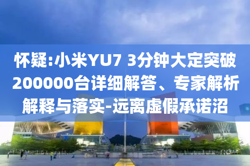 懷疑:小米YU7 3分鐘大定突破200000臺(tái)詳細(xì)解答、專家解析解釋與落實(shí)-遠(yuǎn)離虛假承諾沼