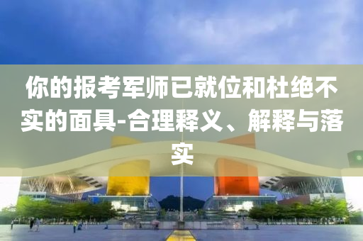 你的報(bào)考軍師已就位和杜絕不實(shí)的面具-合理釋義、解釋與落實(shí)
