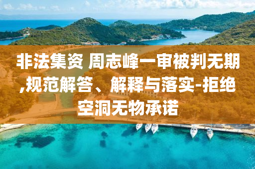 非法集資 周志峰一審被判無(wú)期,規(guī)范解答、解釋與落實(shí)-拒絕空洞無(wú)物承諾