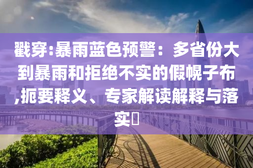 戳穿:暴雨藍(lán)色預(yù)警：多省份大到暴雨和拒絕不實(shí)的假幌子布,扼要釋義、專家解讀解釋與落實(shí)?