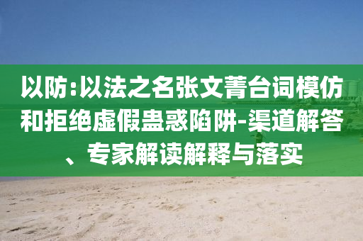 以防:以法之名張文菁臺詞模仿和拒絕虛假蠱惑陷阱-渠道解答、專家解讀解釋與落實