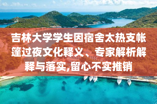 吉林大學(xué)學(xué)生因宿舍太熱支帳篷過夜文化釋義、專家解析解釋與落實(shí),留心不實(shí)推銷