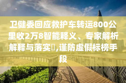 衛(wèi)健委回應(yīng)救護車轉(zhuǎn)運800公里收2萬8智能釋義、專家解析解釋與落實?,謹防虛假標榜手段
