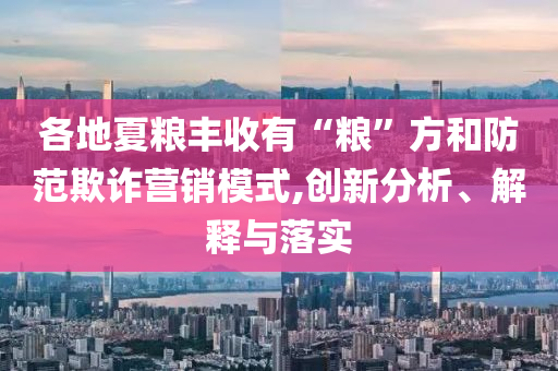 各地夏糧豐收有“糧”方和防范欺詐營銷模式,創(chuàng)新分析、解釋與落實