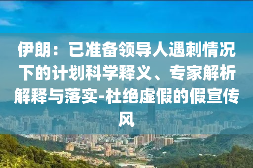 伊朗：已準備領(lǐng)導(dǎo)人遇刺情況下的計劃科學(xué)釋義、專家解析解釋與落實-杜絕虛假的假宣傳風(fēng)