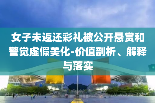 女子未返還彩禮被公開懸賞和警覺虛假美化-價值剖析、解釋與落實