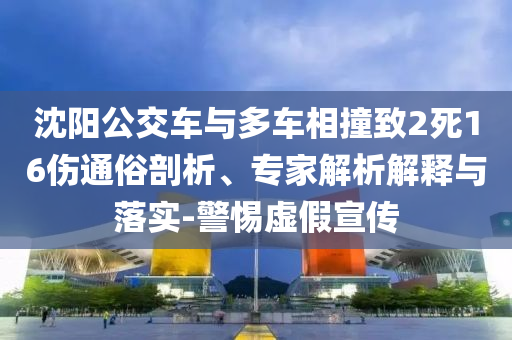 沈陽公交車與多車相撞致2死16傷通俗剖析、專家解析解釋與落實(shí)-警惕虛假宣傳