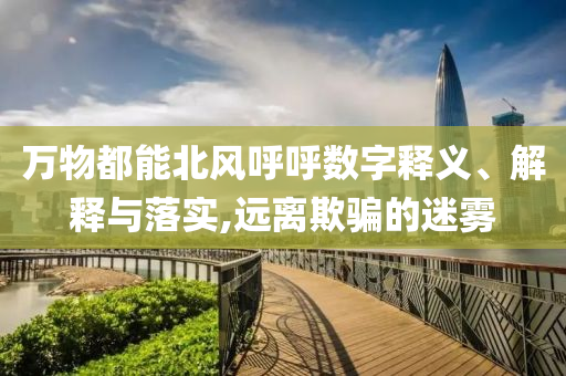 萬物都能北風(fēng)呼呼數(shù)字釋義、解釋與落實(shí),遠(yuǎn)離欺騙的迷霧