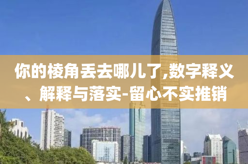 你的棱角丟去哪兒了,數(shù)字釋義、解釋與落實(shí)-留心不實(shí)推銷