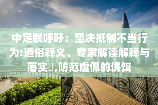 中足聯(lián)呼吁：堅(jiān)決抵制不當(dāng)行為:通俗釋義、專(zhuān)家解讀解釋與落實(shí)?,防范虛假的誘餌