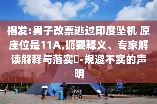 揭發(fā):男子改票逃過(guò)印度墜機(jī) 原座位是11A,扼要釋義、專(zhuān)家解讀解釋與落實(shí)?-規(guī)避不實(shí)的聲明