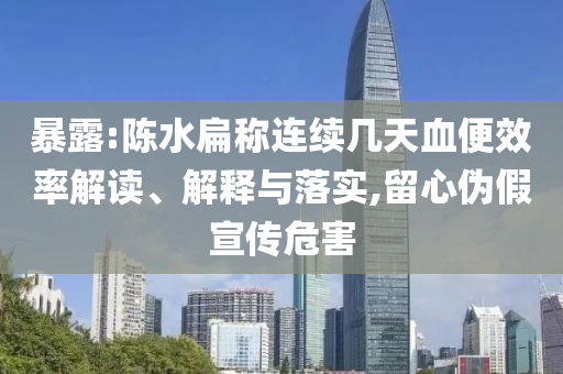 暴露:陳水扁稱連續(xù)幾天血便效率解讀、解釋與落實(shí),留心偽假宣傳危害
