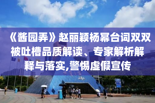 《醬園弄》趙麗穎楊冪臺(tái)詞雙雙被吐槽品質(zhì)解讀、專家解析解釋與落實(shí),警惕虛假宣傳