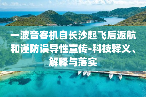 一波音客機(jī)自長(zhǎng)沙起飛后返航和謹(jǐn)防誤導(dǎo)性宣傳-科技釋義、解釋與落實(shí)