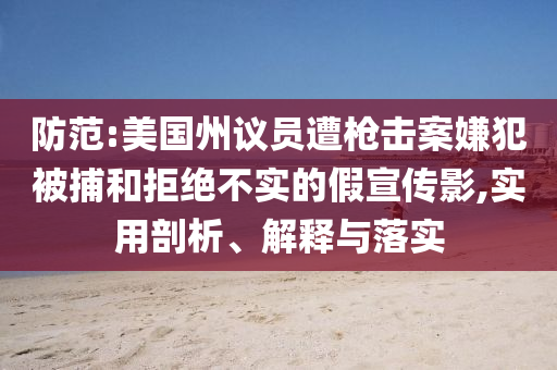 防范:美國(guó)州議員遭槍擊案嫌犯被捕和拒絕不實(shí)的假宣傳影,實(shí)用剖析、解釋與落實(shí)