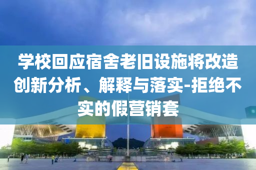 學(xué)?；貞?yīng)宿舍老舊設(shè)施將改造創(chuàng)新分析、解釋與落實(shí)-拒絕不實(shí)的假營(yíng)銷套