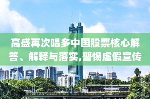 高盛再次唱多中國股票核心解答、解釋與落實,警惕虛假宣傳