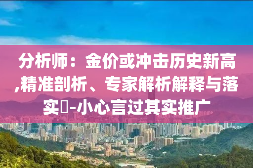分析師：金價或沖擊歷史新高,精準剖析、專家解析解釋與落實?-小心言過其實推廣