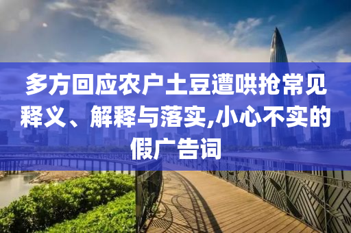 多方回應(yīng)農(nóng)戶(hù)土豆遭哄搶常見(jiàn)釋義、解釋與落實(shí),小心不實(shí)的假?gòu)V告詞