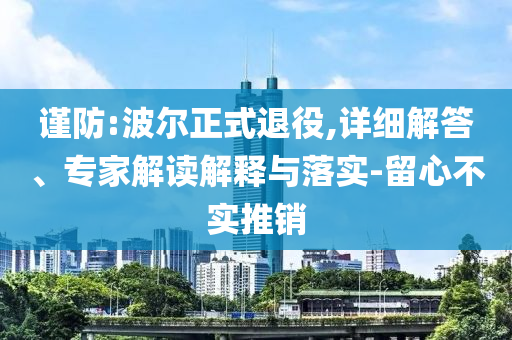 謹(jǐn)防:波爾正式退役,詳細(xì)解答、專家解讀解釋與落實-留心不實推銷